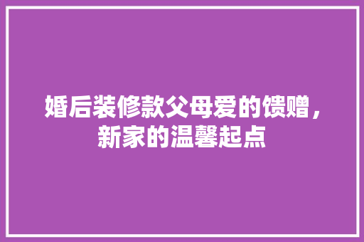 婚后装修款父母爱的馈赠，新家的温馨起点