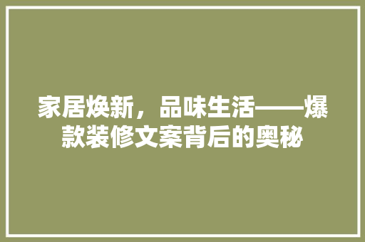 家居焕新，品味生活——爆款装修文案背后的奥秘