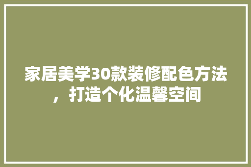 家居美学30款装修配色方法，打造个化温馨空间