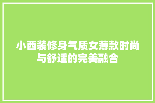 小西装修身气质女薄款时尚与舒适的完美融合