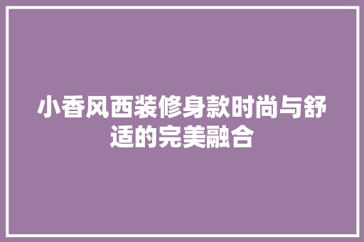 小香风西装修身款时尚与舒适的完美融合