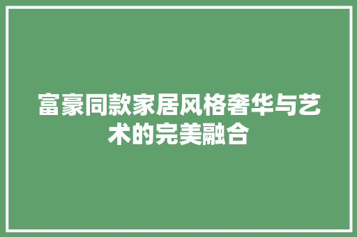 富豪同款家居风格奢华与艺术的完美融合