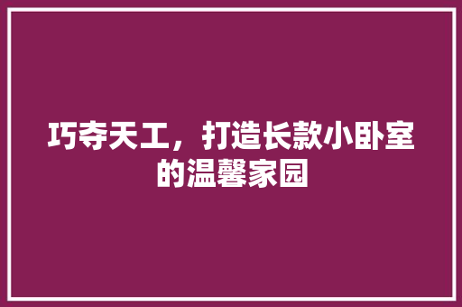 巧夺天工，打造长款小卧室的温馨家园