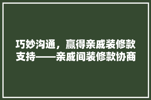 巧妙沟通，赢得亲戚装修款支持——亲戚间装修款协商攻略