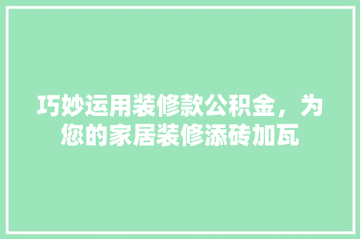 巧妙运用装修款公积金，为您的家居装修添砖加瓦