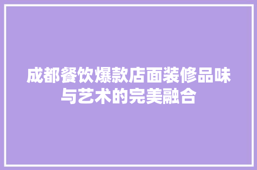 成都餐饮爆款店面装修品味与艺术的完美融合