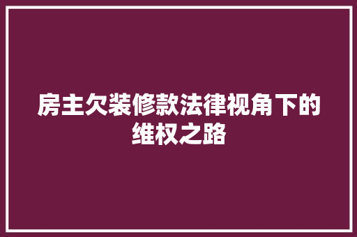 房主欠装修款法律视角下的维权之路