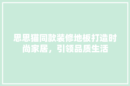 思思猫同款装修地板打造时尚家居，引领品质生活