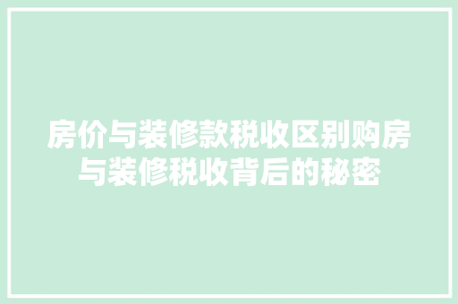 房价与装修款税收区别购房与装修税收背后的秘密