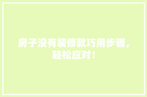 房子没有装修款巧用步骤，轻松应对！