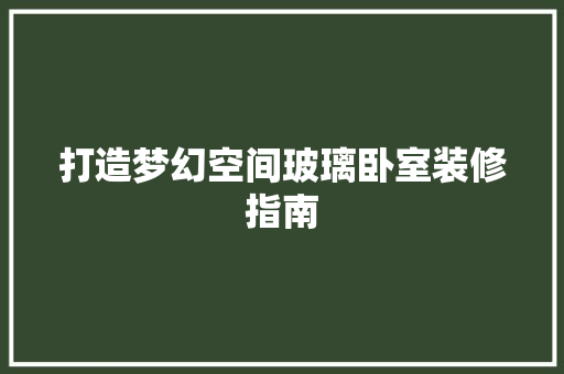 打造梦幻空间玻璃卧室装修指南