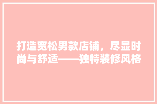 打造宽松男款店铺，尽显时尚与舒适——独特装修风格
