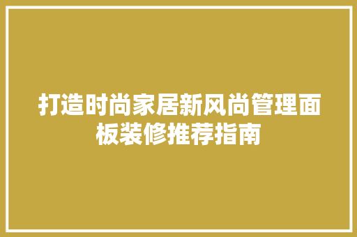 打造时尚家居新风尚管理面板装修推荐指南