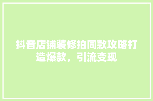 抖音店铺装修拍同款攻略打造爆款，引流变现