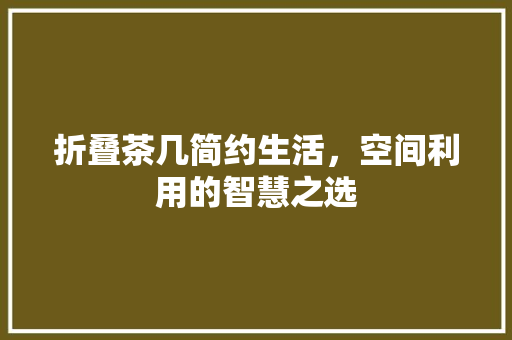 折叠茶几简约生活，空间利用的智慧之选