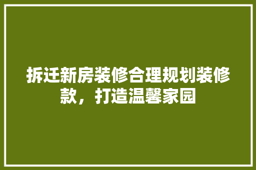 拆迁新房装修合理规划装修款，打造温馨家园