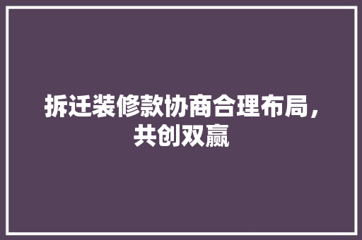 拆迁装修款协商合理布局，共创双赢