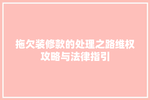 拖欠装修款的处理之路维权攻略与法律指引
