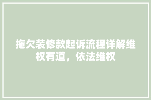 拖欠装修款起诉流程详解维权有道，依法维权