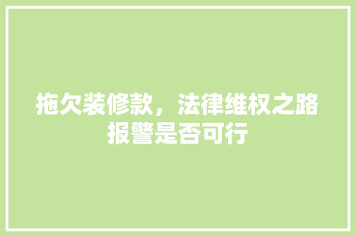 拖欠装修款，法律维权之路报警是否可行