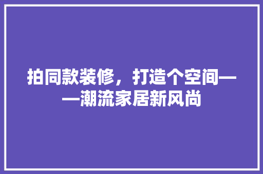 拍同款装修，打造个空间——潮流家居新风尚