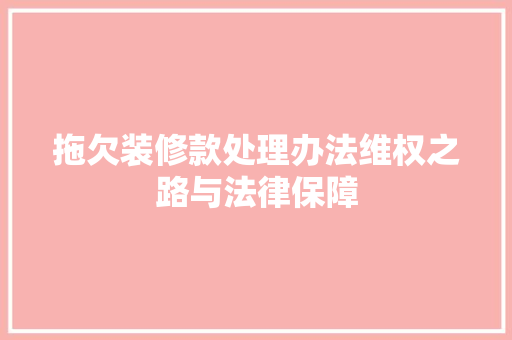 拖欠装修款处理办法维权之路与法律保障