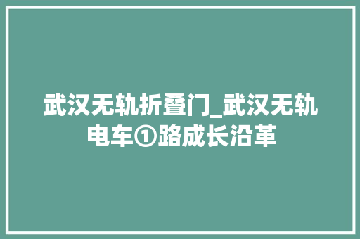 武汉无轨折叠门_武汉无轨电车①路成长沿革