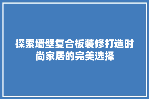 探索墙壁复合板装修打造时尚家居的完美选择