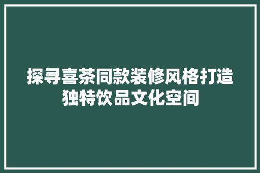 探寻喜茶同款装修风格打造独特饮品文化空间