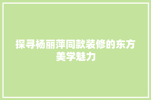 探寻杨丽萍同款装修的东方美学魅力