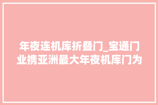 年夜连机库折叠门_宝通门业携亚洲最大年夜机库门为祖国七十周年献礼