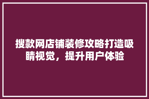 搜款网店铺装修攻略打造吸睛视觉，提升用户体验