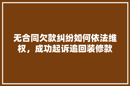 无合同欠款纠纷如何依法维权，成功起诉追回装修款