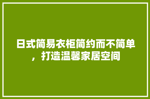 日式简易衣柜简约而不简单，打造温馨家居空间