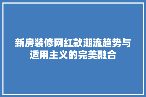 新房装修网红款潮流趋势与适用主义的完美融合
