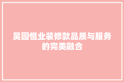 昊园恒业装修款品质与服务的完美融合
