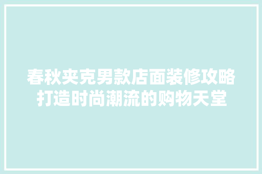 春秋夹克男款店面装修攻略打造时尚潮流的购物天堂