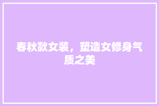春秋款女装，塑造女修身气质之美