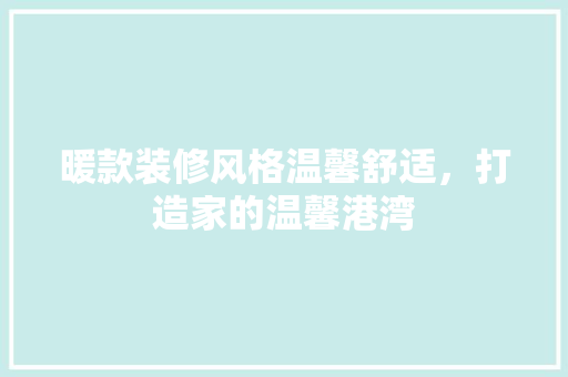 暖款装修风格温馨舒适，打造家的温馨港湾