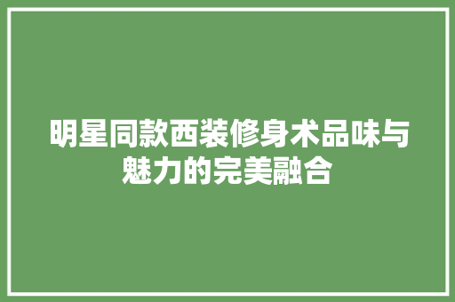 明星同款西装修身术品味与魅力的完美融合