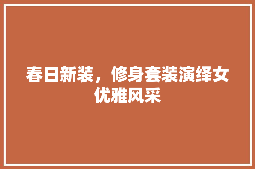 春日新装，修身套装演绎女优雅风采