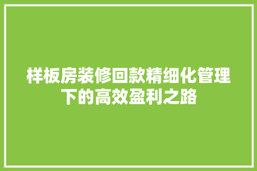 样板房装修回款精细化管理下的高效盈利之路