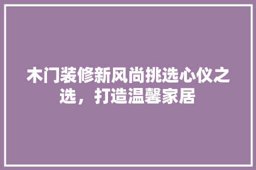 木门装修新风尚挑选心仪之选，打造温馨家居