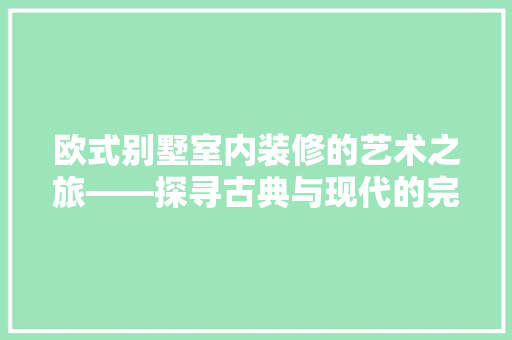 欧式别墅室内装修的艺术之旅——探寻古典与现代的完美融合