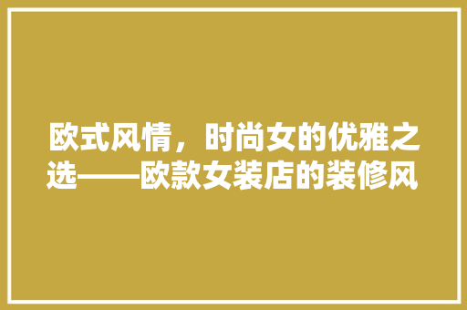 欧式风情，时尚女的优雅之选——欧款女装店的装修风格