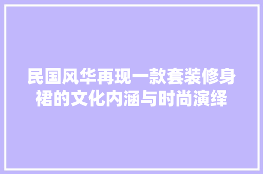 民国风华再现一款套装修身裙的文化内涵与时尚演绎