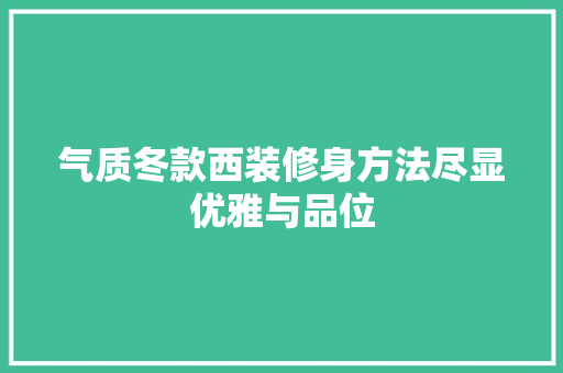 气质冬款西装修身方法尽显优雅与品位