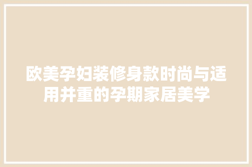 欧美孕妇装修身款时尚与适用并重的孕期家居美学