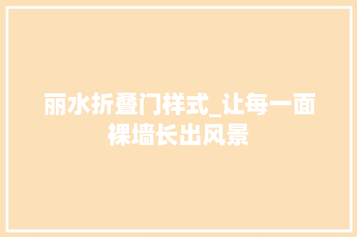丽水折叠门样式_让每一面裸墙长出风景