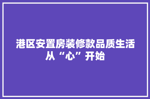 港区安置房装修款品质生活从“心”开始
